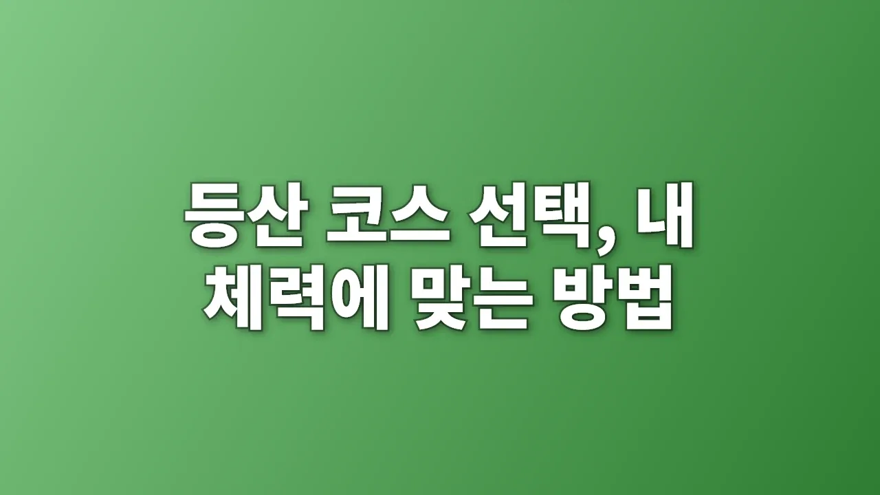 등산 코스 선택, 내 체력에 맞는 방법